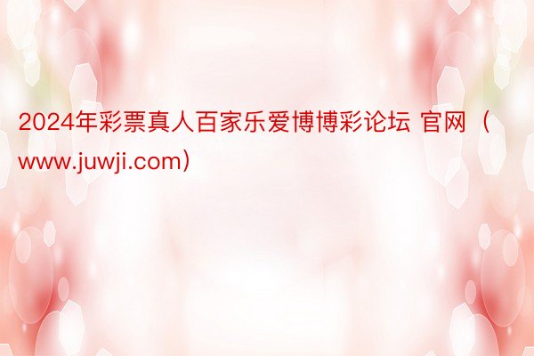 2024年彩票真人百家乐爱博博彩论坛 官网（www.juwji.com）