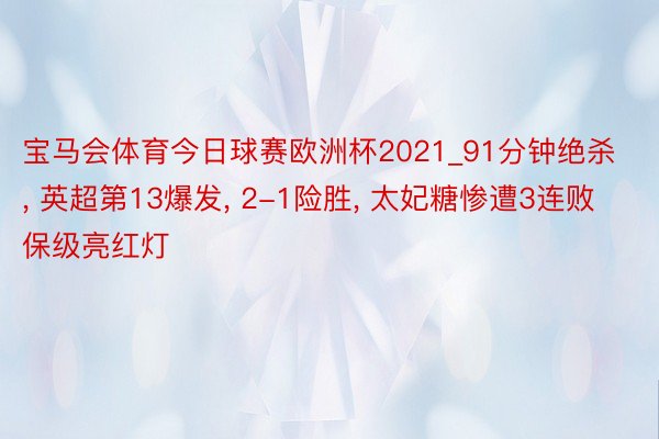 宝马会体育今日球赛欧洲杯2021_91分钟绝杀, 英超第13爆发, 2-1险胜, 太妃糖惨遭3连败保级亮红灯