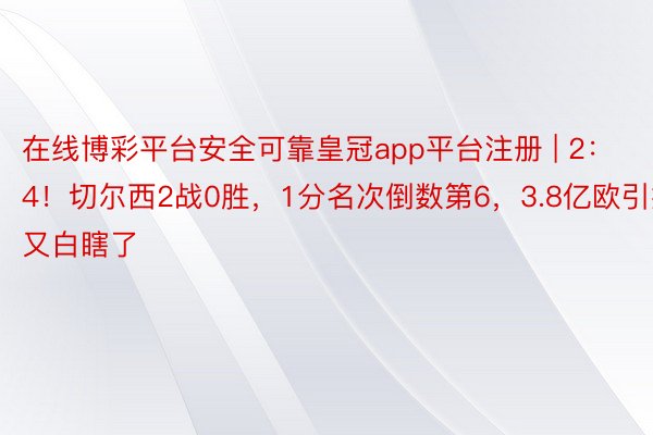 在线博彩平台安全可靠皇冠app平台注册 | 2：4！切尔西2战0胜，1分名次倒数第6，3.8亿欧引援又白瞎了