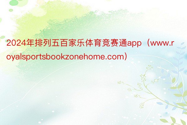 2024年排列五百家乐体育竞赛通app（www.royalsportsbookzonehome.com）