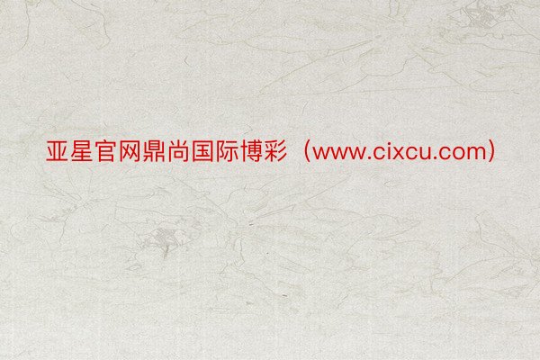 亚星官网鼎尚国际博彩（www.cixcu.com）