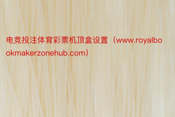 电竞投注体育彩票机顶盒设置（www.royalbookmakerzonehub.com）