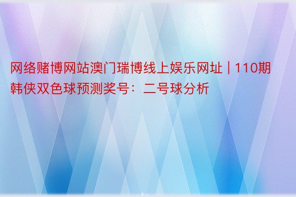 网络赌博网站澳门瑞博线上娱乐网址 | 110期韩侠双色球预测奖号：二号球分析