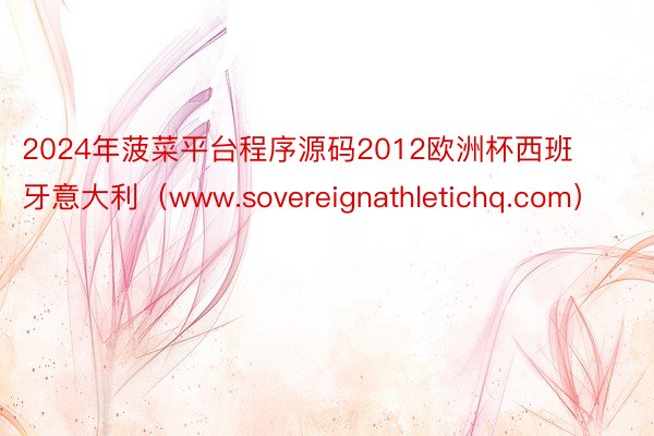 2024年菠菜平台程序源码2012欧洲杯西班牙意大利（www.sovereignathletichq.com）