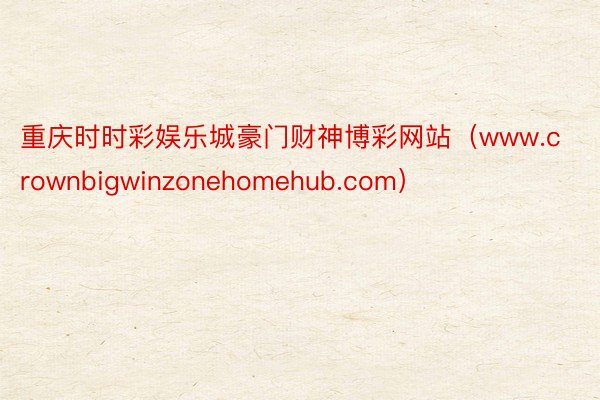 重庆时时彩娱乐城豪门财神博彩网站（www.crownbigwinzonehomehub.com）