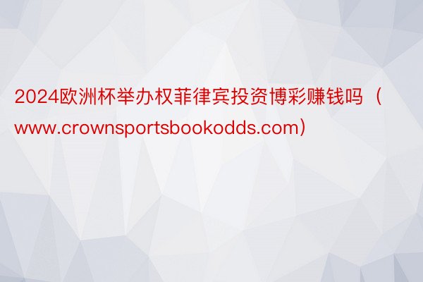 2024欧洲杯举办权菲律宾投资博彩赚钱吗（www.crownsportsbookodds.com）