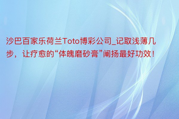 沙巴百家乐荷兰Toto博彩公司_记取浅薄几步，让疗愈的“体魄磨砂膏”阐扬最好功效！