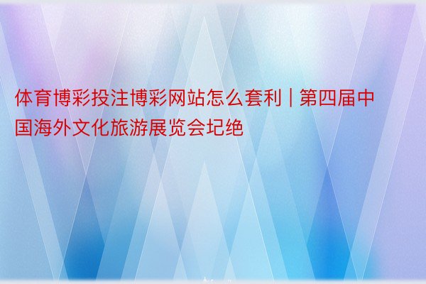 体育博彩投注博彩网站怎么套利 | 第四届中国海外文化旅游展览会圮绝