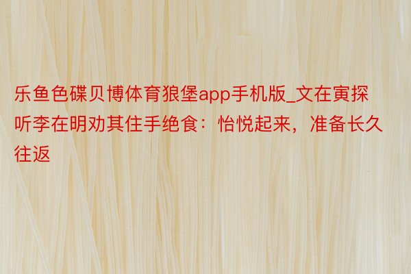 乐鱼色碟贝博体育狼堡app手机版_文在寅探听李在明劝其住手绝食：怡悦起来，准备长久往返