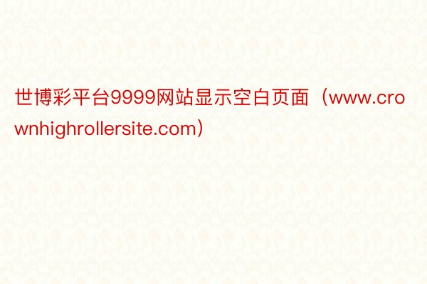 世博彩平台9999网站显示空白页面（www.crownhighrollersite.com）