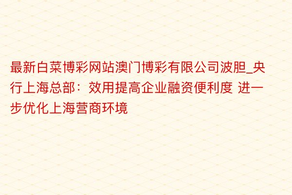 最新白菜博彩网站澳门博彩有限公司波胆_央行上海总部：效用提高企业融资便利度 进一步优化上海营商环境