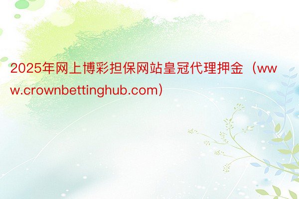 2025年网上博彩担保网站皇冠代理押金（www.crownbettinghub.com）